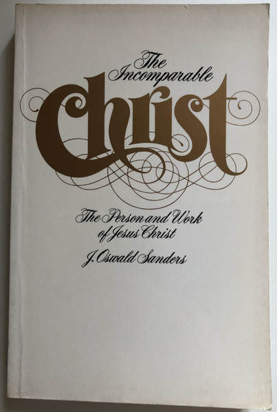 Incomparable Christ The Person and Work of Jesus Christ  J. Oswald Sanders  Moody Publishers, 1982  Paperback (9780802440815)