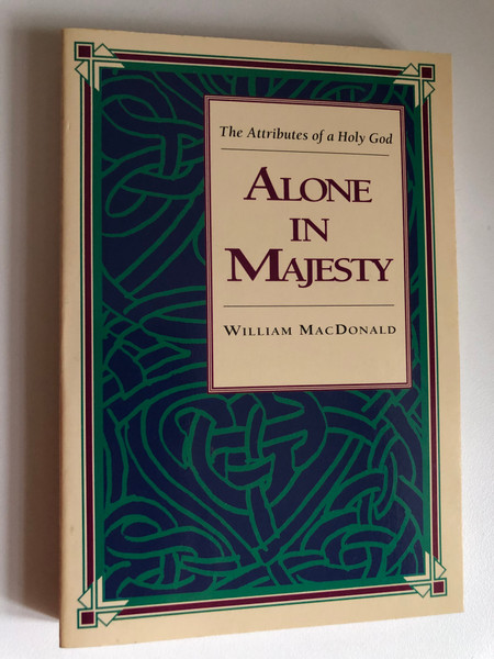 Alone in Majesty by William MacDonald / GROW IN YOUR LOVE AND UNDERSTANDING OF GOD / The Attributes of a Holy God / NELSON PUBLISHERS Nashville