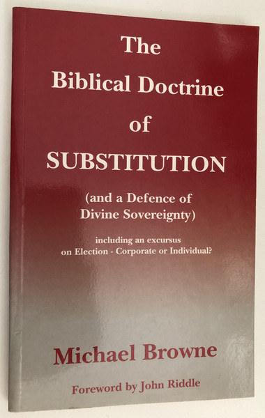 THE BIBLICAL DOCTRINE OF SUBSTITUTION / and a Defence of Divine Sovereignty / Michael Browne / Including an Excursus on Election - Corporate or Individual? / Foreword by John Riddle / The Bath Press / Moray Books - Sunrise, 1997 / Paperback (1901193705)