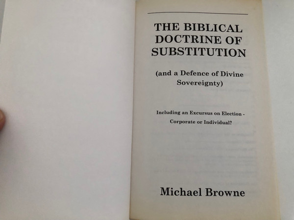 THE BIBLICAL DOCTRINE OF SUBSTITUTION / and a Defence of Divine Sovereignty / Michael Browne / Including an Excursus on Election - Corporate or Individual? / Foreword by John Riddle / The Bath Press / Moray Books - Sunrise, 1997 / Paperback (1901193705)