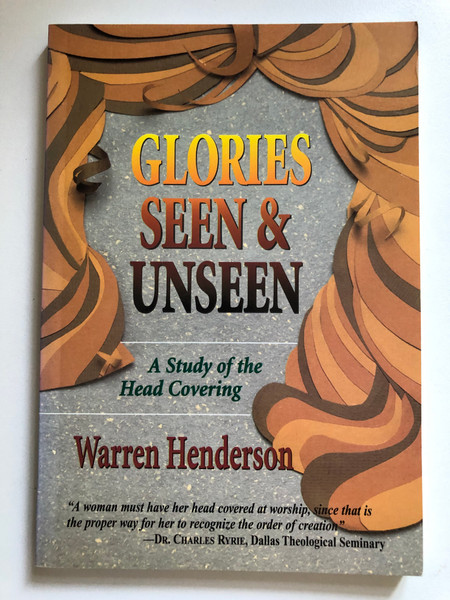 Glories Seen & Unseen: A Study of the Head Covering by Warren Henderson / Research both from Church history and the original language of the New Testament / Published: LIVING STONE BOOKSHOP LTD (962838516X)