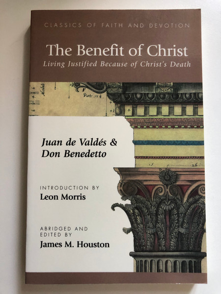 The Benefit of Christ: Living Justified Because of Christ's Death by Juan de Valdes and Don Benedetto / Living Justified Because of Christ's Death / ABRIDGED AND EDITED BY James M. Houston / Publisher: Regent College Publishing (1573832510)