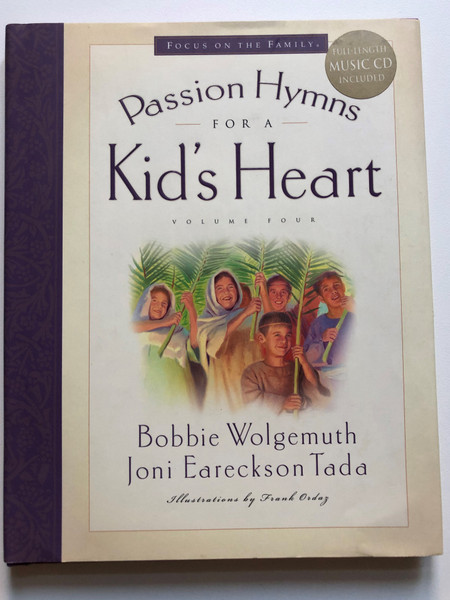 Passion Hymns for a Kid's Heart / Hymns for a Kid's Heart, Vol. 4 / Bobbie Wolgemuth, Joni Eareckson Tada / Illustrations by Frank Ordaz / Crossway, 2005 / FOCUS ON THE FAMILY / Hardcover (1581346654)