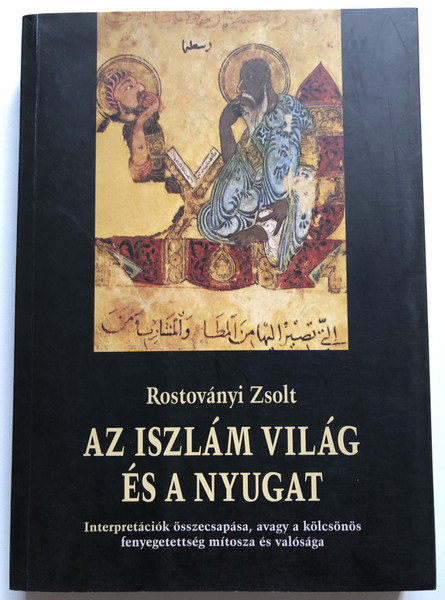 Rostoványi Zsolt: Az iszlám világ és a nyugat / Interpretációk összecsapása, avagy a kölcsönös fenyegetettség mítosza és valósága / Corvina, 2004 / Paperback (9789631353174)