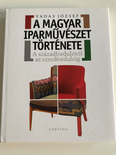 A MAGYAR IPARMŰVÉSZET TÖRTÉNETE: A századfordulótól az ezredfordulóig / VADAS JÓZSEF / Corvina Kiadó, 2014 / Hardcover (9789631362381)