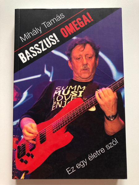 MIHÁLY TAMÁS: BASSZUS! OMEGA! - EZ EGY ÉLETRE SZÓL - KÖNYV (MIHÁLY TAMÁS: BASS! OMEGA! - THIS IS FOR A LIFETIME - BOOK) / Contradictions of the inner life of the legendary rock band, as well as his own troubles and joys (9786155274992)