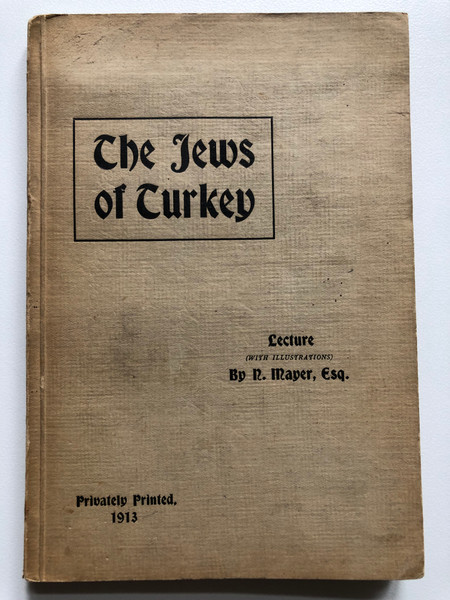 The Jews of Turkey Lecture (WITH ILLUSTRATIONS) By R. Mayer, Esq  Privately Printed, 1913  A Lecture delivered By R. Mayer, Esq. Before the Jewish Literary Society, at the Beth Hamidrash, on Saturday, March 29th, 1913 (thejewsofturkey)
