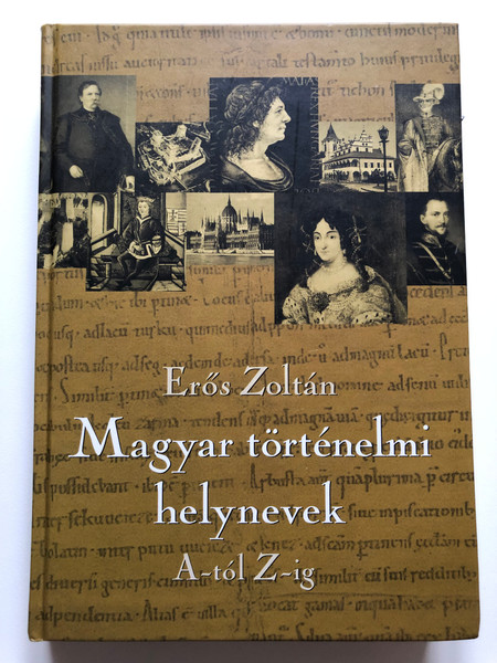 Magyar történelmi helynevek A-tól Z-ig (Hungarian historical place names from A to Z) by Erős Zoltán / Lektorálta: De Veresegyházi Béla cimzetes vezetőtanár Borítótery: Czeizel Balázs / It was published by Sanoma Media Budapest Zrt (9789639710573)