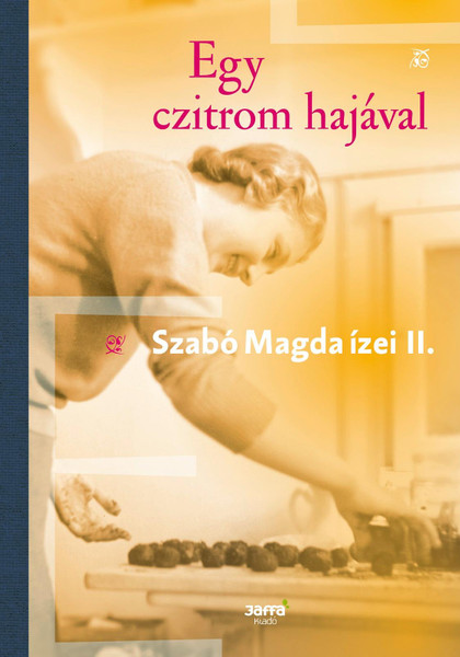 Egy czitrom hajával - Szabó Magda ízei II.  Author SZABÓ MAGDA  Jaffa Kiadó 2018  Hardcover (9789634751403)