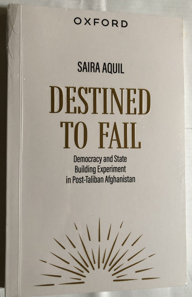 DESTINED TO FAIL - Democracy and State Building Experiment in Post-Taliban Afghanistan  SAIRA AQUIL  OXFORD UNIVERSITY PRESS  Paperback (9780199408771)