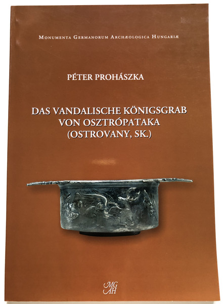 DAS VANDALISCHE KÖNIGSGRAB VON OSZTRÓPATAKA (OSTROVANY, SK.) / PÉTER PROHÁSZKA / MONUMENTA GERMANORUM ARCHEOLOGICA HUNGARIE / Magyar Nemzeti Múzeum, 2006 / Paperback (9637061282)