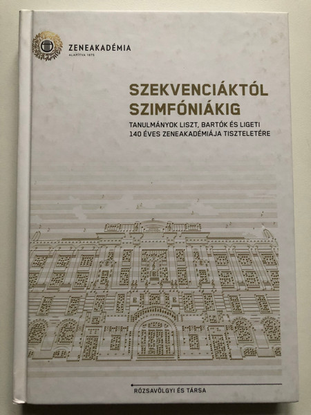 Szekvenciáktól szimfóniákig / Tanulmányok liszt, bartók és ligeti 140 éves zeneakadémiája tiszteletére / From sequences to symphonies / Studies in honor of the 140-year-old music academy of Liszt, Bartók and Liget