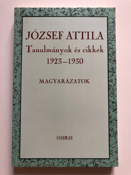 JÓZSEF ATTILA - Tanulmányok és cikkek 1923-1930 / MAGYARÁZATOK / Osiris Kiadó Budapest, 1995 / Paperback (9789633790687)
