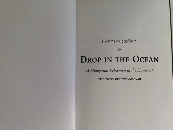 DROP IN THE OCEAN / A Hungarian Policeman in the Holocaust / THE STORY OF DEZSŐ MAGYAR / LÁSZLÓ CSŐSZ / Hardcover (9789631213225)