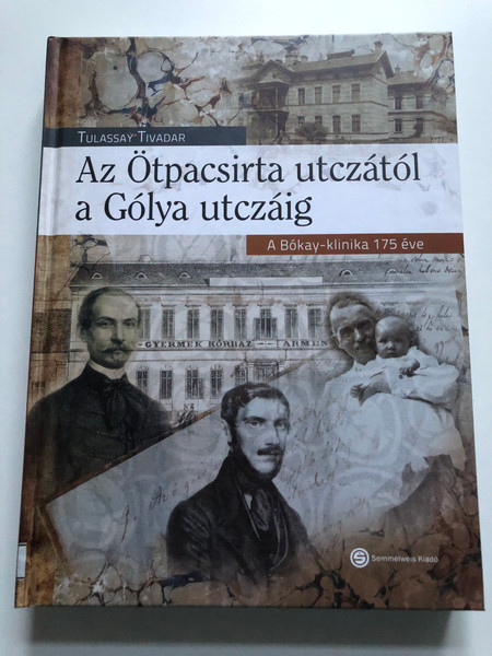 Az Ötpacsirta utczától a Gólya utczáig / TULASSAY TIVADAR / A Bókay-klinika 175 éve / Semmelweis Kiadó / Hardcover (9789633313107)