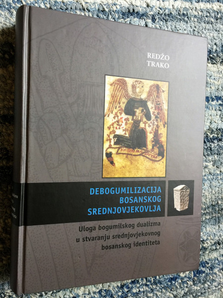 Debogumilizacija bosanskog srednjovjekovlja: Uloga bogumilskog dualizma u stvaranju srednjovjekovnog bosanskog identiteta / Redžo Trako / Scholarly Book about Bosnian Identity and effects of Bogomilism 