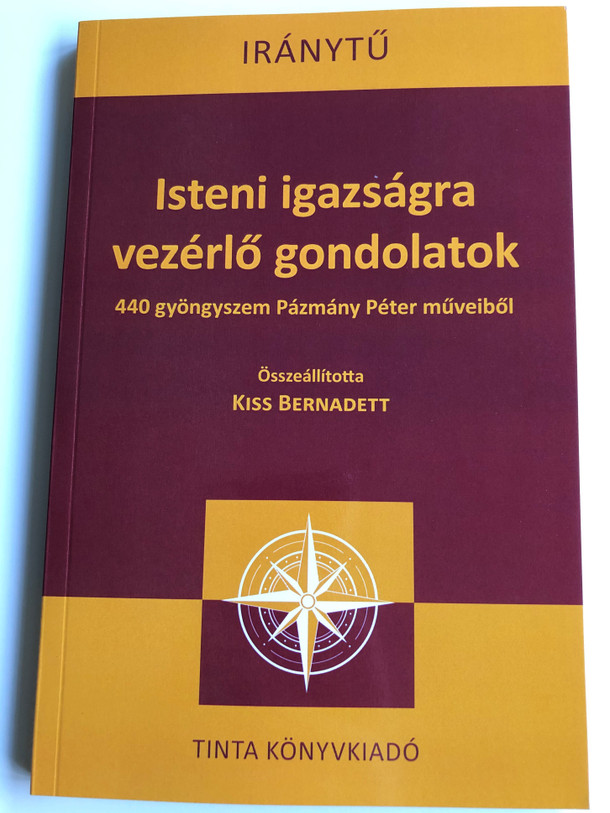  Isteni igazságra vezérlő gondolatok by Kiss Bernadett - 440 gyöngyszem Pázmány Péter műveiből / Tinta Könyvkiadó 2020 Iránytű / Paperback / 440 pearls from the works of Péter Pázmány (9789634092391)