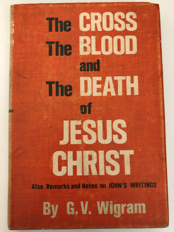 The Cross The Blood and The Death of Jesus Christ by George Vicesimus Wigram  Also Remarks and Notes on JOHN'S WRITINGS  BIBLE TRUTH PUBLISHERS  Printed in USA
