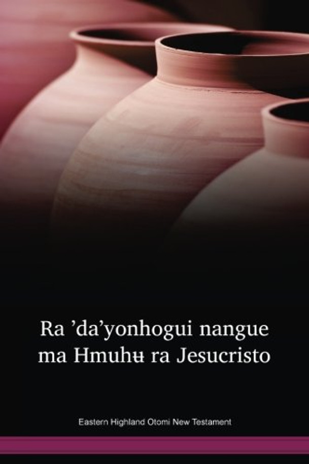 Eastern Highland Otomi Language New Testament / Ra ʼdaʼyonhogui nangue ma Hmuhʉ ra Jesucristo (OTMWBT) / The New Testament in Otomi / Mexico