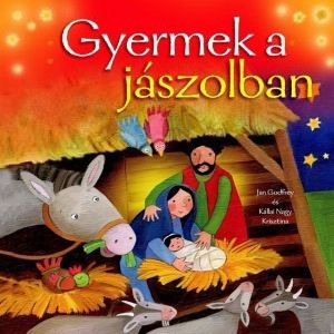 Gyermek a jászolban by JAN GODFREY - HUNGARIAN TRANSLATION OF Lying in a Manger / Beautiful pictures and simple words introduce very young children to who Jesus was and what happened at the very first Christmas (9789632882222)