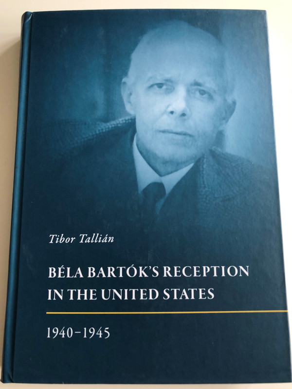 Béla Bartók's Reception in the United States 1940-1945 by Tibor Tallián / Hardcover 2017 / HAS Research Centre for the Humanities (9789789634163)