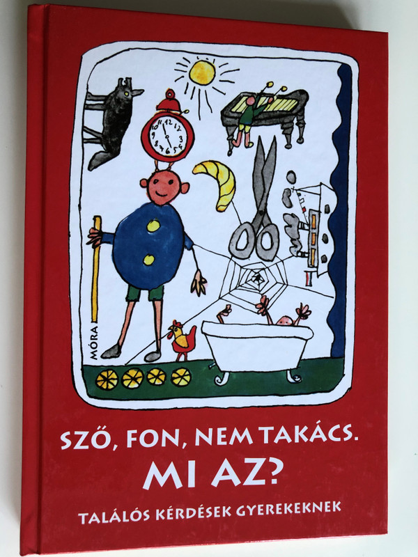 Sző, fon, nem takács. Mi Az? / Találós Kérdések gyermekeknek by Varga Ferencné / Hungarian Riddles for children / Illustrations by Bálint Endre / 9th edition / Móra Könyvkiadó 2012 (9789631191851)