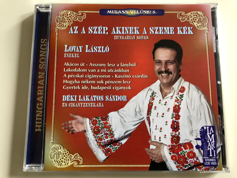 Az a szép, akinek a szeme kék / Hungarian Songs / Mulass Velünk 5. / Lovay László énekel / Akácos út, Lakodalom van a mi utcánkban, Gyertek ide budapesti cigányok / Déki Lakatos Sándor és Cigányzenekara / Audio CD 1999 / Lamarti LCD 1023 (5997822710239)