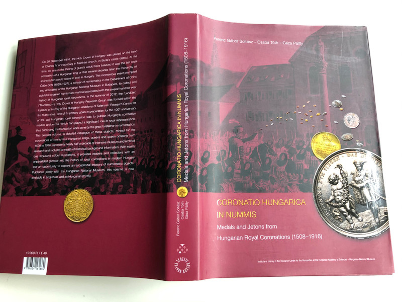 Coronatio Hungarica In Nummis - English language Catalog of Hungarian Medals and Jetons from Hungarian Royal Coronations 1508-1916 / A magyar uralkodók koronázási érmei és zsetonjai / Soltész Ferenc Gábor, Tóth Csaba, Pálffy Géza (9789634161660)