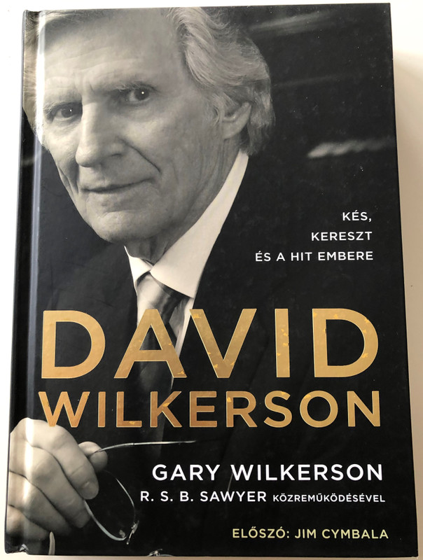 David Wilkerson - Kés, Kereszt és a Hit Embere by Gary Wilkerson, R.S.B. Sawyer / Foreword by Jim Cymbala / Hungarian edition of David Wilkerson: The Cross, The Switchblade and the Man Who Believed / Magyar Pünkösdi egyház 2015 / Hardcover (9786158017015)