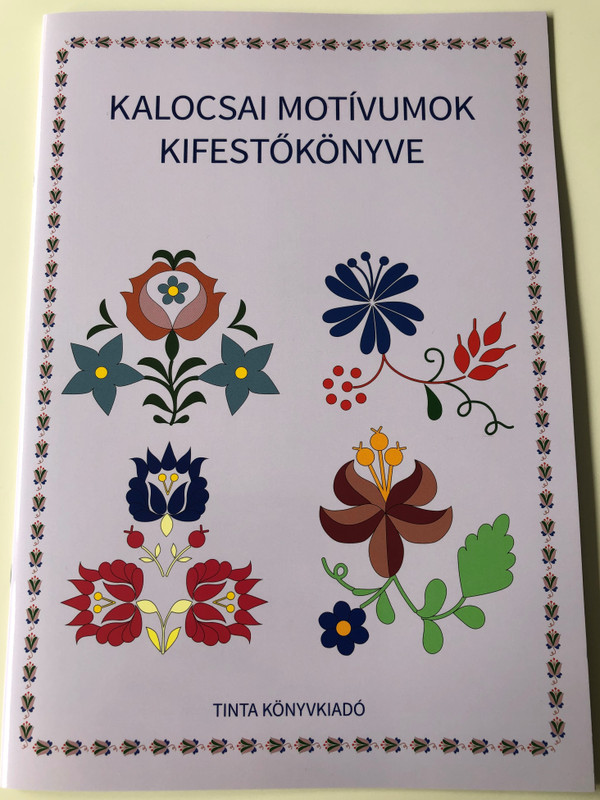 Kalocsai motívumok kifestőkönyve / Editor: Horváth Ágnes / Tinta Könyvkiadó / Coloring Book of Kalocsa Motifs (9789634090816)