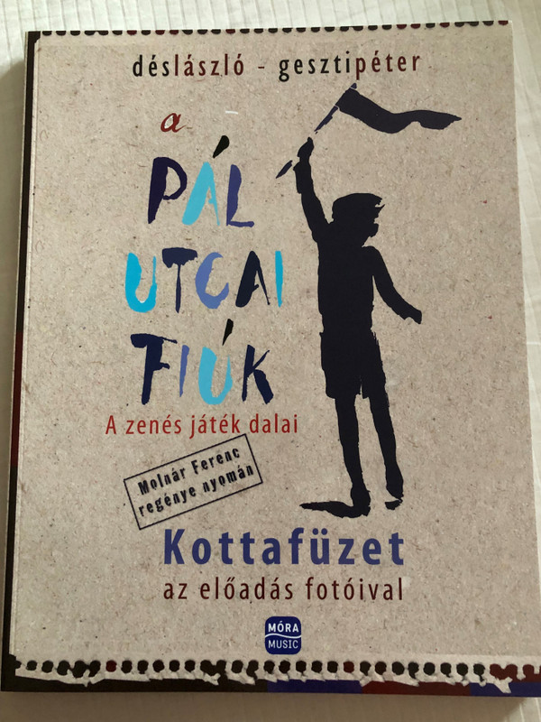 A Pál utcai fiúk - A zenés játék dalai by Dés László - Geszti Péter / The Paul Street Boys - the Musical songs - Musical notes with photos / Kottafüzet az előadás fotóival / Móra könyvkiadó 2017 - Móra Music / Paperback (9790801666802)
