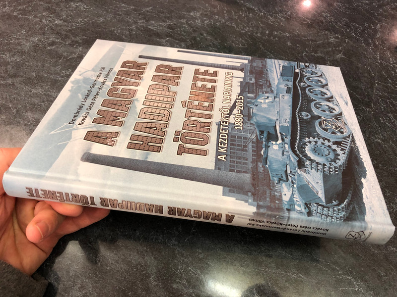 A Magyar hadiipar története - A kezdetektől napjainkig 1880-2015 by Dombrády Lóránd - Germuska Pál - Kovács Géza Péter - Kovács Vilmos / History of the Hungarian Military industry 1880-2015 / HM Zrínyi kiadó 2017 / Hardcover (9789633276693)