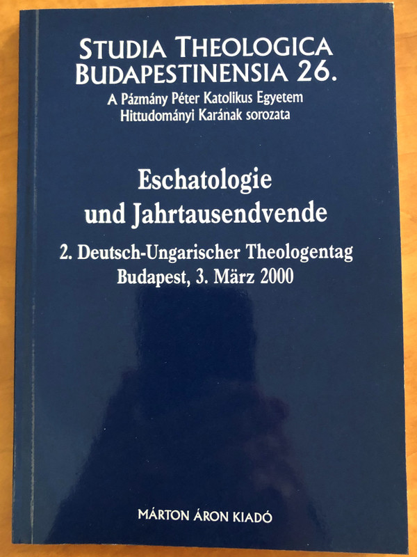 Eschatologie und Jahrtausendvende / 2. Deutsch-Ungarischer Theologentag Budapest 3. März 2000 / Márton Áron Kiadó / Studia Theologica Budapestinensia 26. / A Pázmány Péter Katolikus Egyetem Hittudományi Karának sorozata (9639011835)
