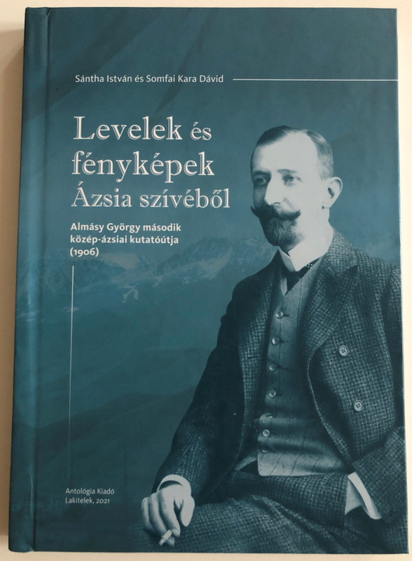 Levelek és fényképek Ázsia szívéből by Sántha István, Somfai Kara Dávid / Letters and Photographs from the heart of Asia / Hungarian explorer, György Almásy's second trip to Central Asia (1906) / Antológia kiadó 2021 / Hardcover (9786155862809)