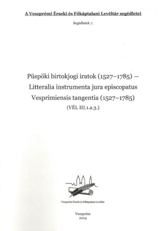 Karlinszky Balázs: Segédletek 7. Püspöki birtokjogi iratok (1527–1785) – Litteralia instrumenta jura episcopatus Vesprimiensis tangentia (1527–1785)
