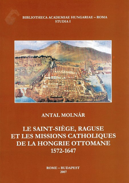 Le saint-siège, Raguse et les missions catholiques de la hongrie ottomane 1572–1647, Molnár Antal, METEM-OSZK-Római Magyar Akadémia, 2007
