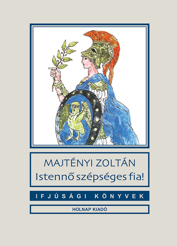 Istennő szépséges fia! / Majtényi Zoltán / Illusztrátor: Reich Károly / Sorozat: Ifjúsági Könyvek sorozat / Holnap Kiadó / 2010 