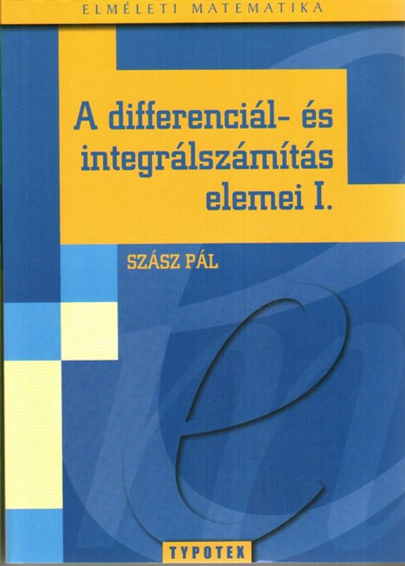 A differenciál- és integrálszámítás elemei I. / Szász Pál / Typotex Kft. / 2009
