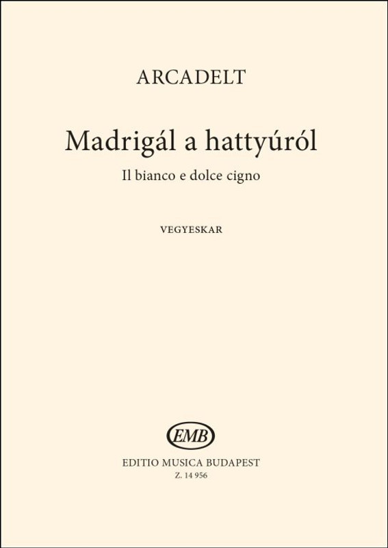 Arcadelt, Jacob: Madrigál a hattyúról (Il bianco e dolce cigno) / Translated by Szabó Miklós / Editio Musica Budapest Zeneműkiadó / 2015 / Arcadelt, Jacob: Madrigál a hattyúról (Il bianco e dolce cigno) / Fordította Szabó Miklós