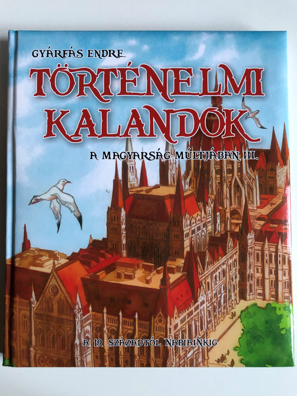 Történelmi kalandok a magyarság multjában III. by Gyárfás Endre / A 19. századtól napjainkig / Hardcover / Illustrations by Miguel Quesada / Napraforgó könyvkiadó / Historical adventures in Hungary's past vol. 3 (9789634459743)