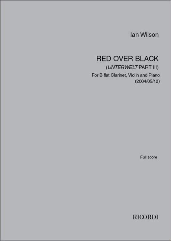 Wilson, Ian: Red Over Black (Unterwelt Part III) / For B flat Clarinet, Violin and Piano (2004/05/12) / score and parts / Ricordi