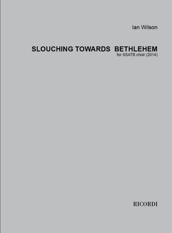 Wilson, Ian: Slouching towards Bethlehem / for SSATB Choir / Ricordi / 2015
