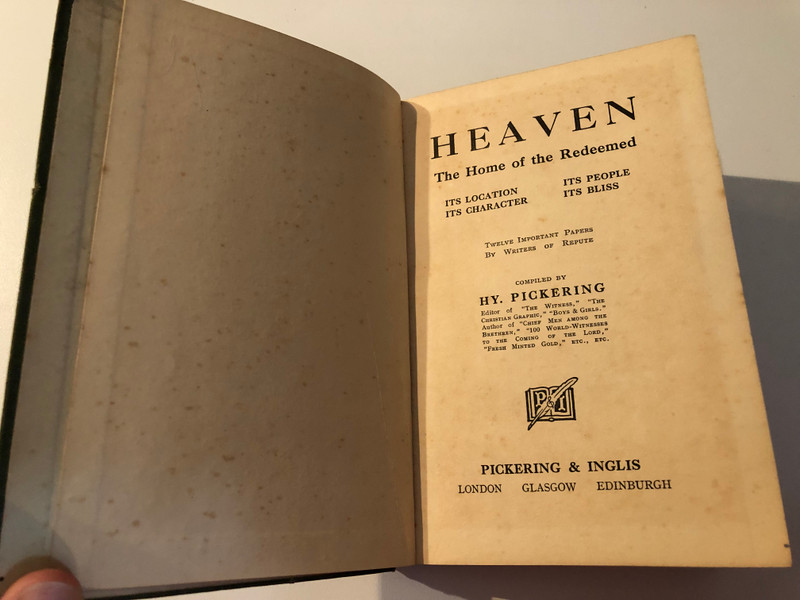 Heaven, the Home of the Redeemed Its Location, Its Character, Its People, Its Bliss  TWELVE IMPORTANT PAPERS BY WRITERS OF REPUTE COMPILED BY HY. PICKERING  PICKERING & INGLIS GLASGOW EDINBURGH LONDON