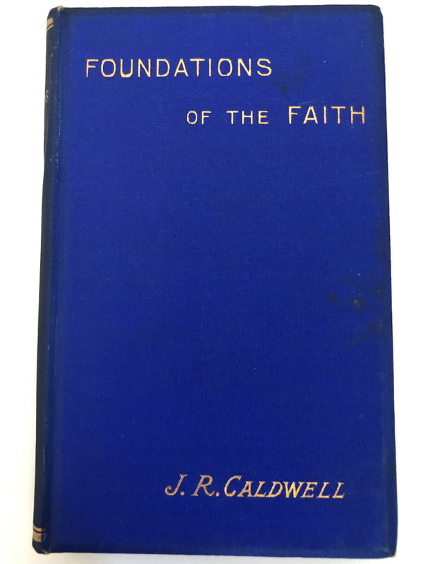 Foundations of the Faith Once for All Delivered to the Saints by JOHN R. CALDWELL  Contains Bible Papers by Accredited Writers, Expositions, Suggestive Articles, Practical Papers, Correspondence, Questions and Answers
