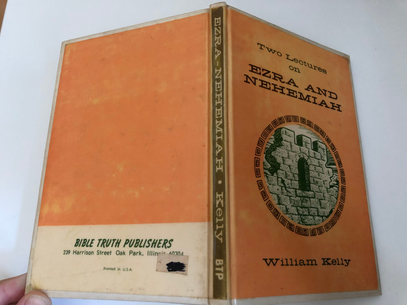 Two Lectures on EZRA AND NEHEMIAH by William Kelly  BIBLE TRUTH PUBLISHERS  Printed in U.S.A