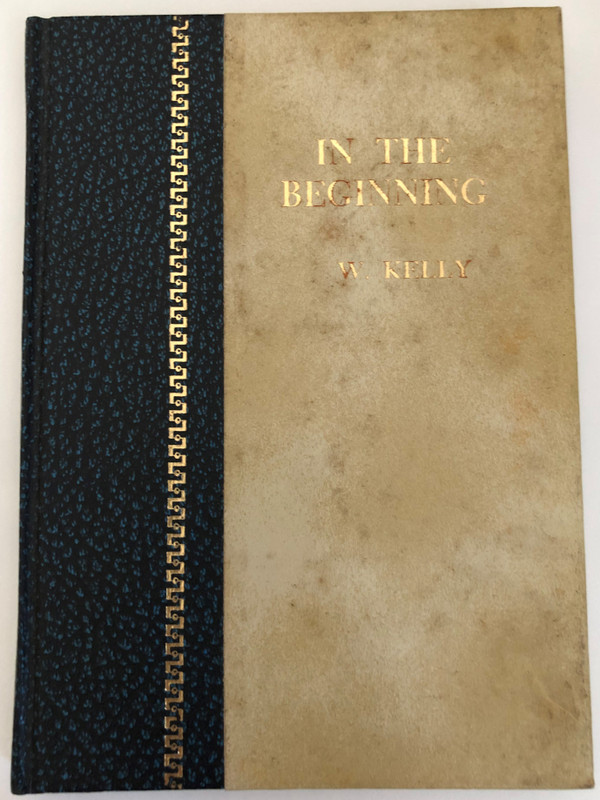 IN THE BEGINNING, AND THE ADAMIC EARTH AN EXPOSITION OF GENESIS I.-II. by W. KELLY  PRINTED IN THE UNITED STATES OF AMERICA