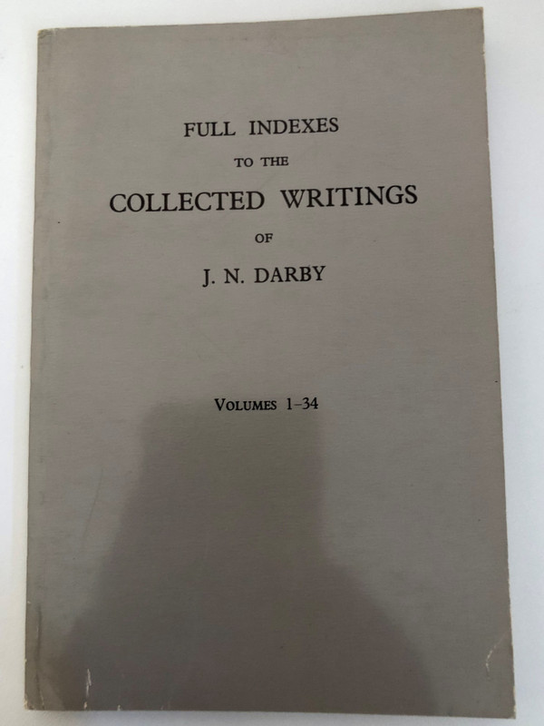 FULL INDEXES TO THE COLLECTED WRITINGS OF J.N. DARBY Volumes 1-34  KINGSTON BIBLE TRUST Rear of WEMBLEY AVENUE, LANCING, SUSSEX, ENGLAND
