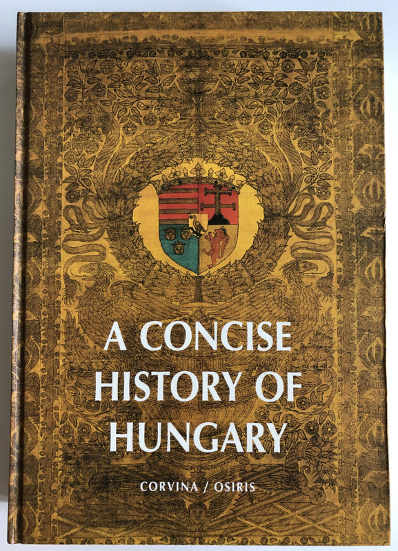 A CONCISE HISTORY OF HUNGARY  The History of Hungary from the early Middle Ages to the Present  edited by ISTVÁN GYÖRGY TÓTH  CORVINAOSIRIS Publishing 2005  Hardcover (9789631352313)