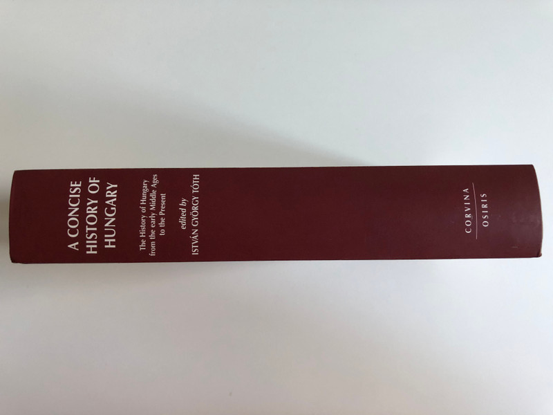 A CONCISE HISTORY OF HUNGARY  The History of Hungary from the early Middle Ages to the Present  edited by ISTVÁN GYÖRGY TÓTH  CORVINAOSIRIS Publishing 2005  Hardcover (9789631352313)