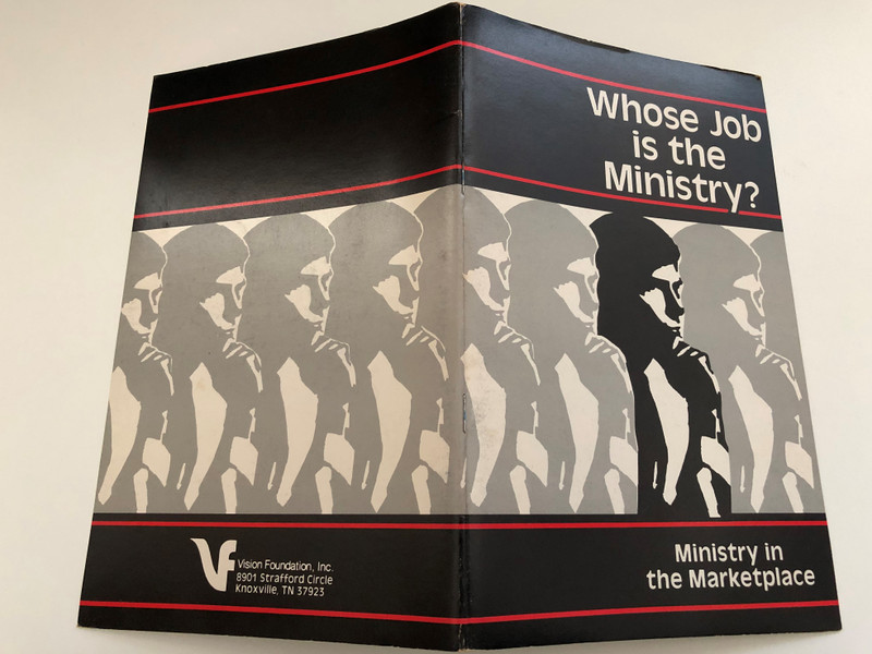 Whose Job is the Ministry (Ministry in the Marketplace)  Unless otherwise indicated, Scripture references are quoted from The Holy Bible, The New International Version  Publisher Vision Foundation, Inc. 8901 Strafford Circle Knoxville